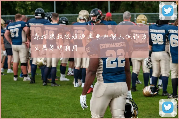 森林狼积极追逐库明加湖人仅作为交易筹码利用