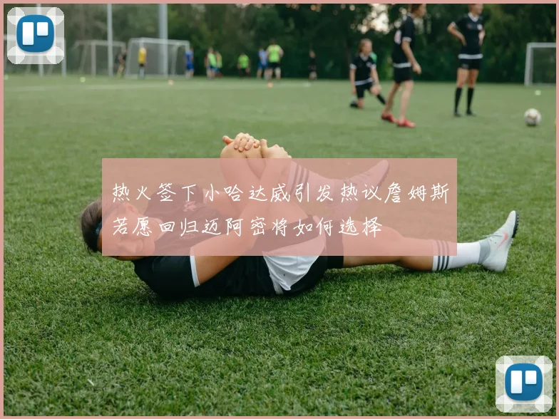 热火签下小哈达威引发热议詹姆斯若愿回归迈阿密将如何选择