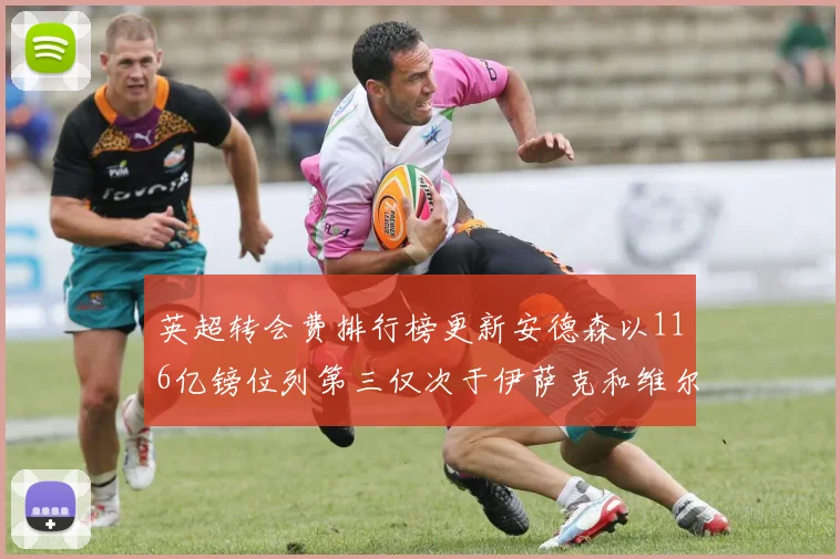 英超转会费排行榜更新安德森以116亿镑位列第三仅次于伊萨克和维尔茨